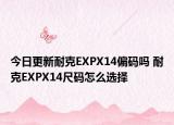 今日更新耐克EXPX14偏码吗 耐克EXPX14尺码怎么选择