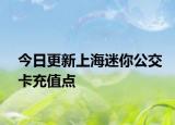 今日更新上海迷你公交卡充值点