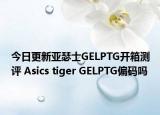 今日更新亚瑟士GELPTG开箱测评 Asics tiger GELPTG偏码吗