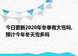 今日更新2020年冬季有大雪吗,预计今年冬天雪多吗