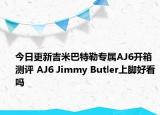 今日更新吉米巴特勒专属AJ6开箱测评 AJ6 Jimmy Butler上脚好看吗