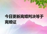 今日更新离婚判决等于离婚证