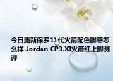 今日更新保罗11代火箭配色脚感怎么样 Jordan CP3.XI火箭红上脚测评