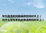 华为激活时间跟保修时间对不上（为什么华为手机的激活时间对不上）