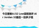 今日更新AJ32 Low谍照测评 Air Jordan 32最后一投多少钱