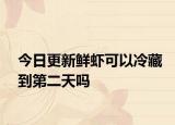 今日更新鲜虾可以冷藏到第二天吗