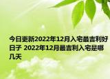 今日更新2022年12月入宅最吉利好日子 2022年12月最吉利入宅是哪几天