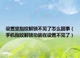 设置里指纹解锁不见了怎么回事（手机指纹解锁功能在设置不见了）