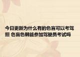 今日更新为什么有的色盲可以考驾照 色盲色弱能参加驾驶员考试吗