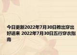今日更新2022年7月30日教出穿出好运来 2022年7月30日五行穿衣指南