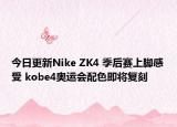 今日更新Nike ZK4 季后赛上脚感受 kobe4奥运会配色即将复刻