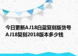 今日更新AJ18白蓝复刻版货号 AJ18复刻2018版本多少钱