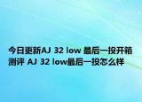 今日更新AJ 32 low 最后一投开箱测评 AJ 32 low最后一投怎么样