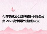 今日更新2022高考倒计时激励文案 2022高考倒计时激励说说