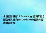 今日更新耐克SB Dunk High百周年纪念版在哪买 耐克SB Dunk High百周年纪念版好看吗