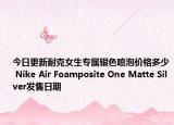 今日更新耐克女生专属银色喷泡价格多少 Nike Air Foamposite One Matte Silver发售日期