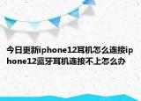 今日更新iphone12耳机怎么连接iphone12蓝牙耳机连接不上怎么办