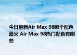 今日更新Air Max 98哪个配色最火 Air Max 98热门配色有哪些
