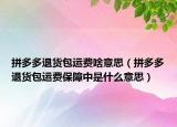 拼多多退货包运费啥意思（拼多多退货包运费保障中是什么意思）