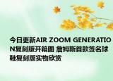 今日更新AIR ZOOM GENERATION复刻版开箱图 詹姆斯首款签名球鞋复刻版实物欣赏