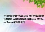 今日更新亚瑟士GELLyte MT玫瑰花瓣配色好看吗 ASICSTIGER GELLyte MTRose Taupe配色多少钱