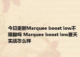 今日更新Marquee boost low不跟脚吗 Marquee boost low夏天实战怎么样
