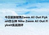 今日更新耐克Zoom All Out Flyknit怎么样 Nike Zoom All Out Flyknit实战测评