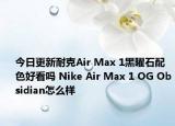 今日更新耐克Air Max 1黑曜石配色好看吗 Nike Air Max 1 OG Obsidian怎么样