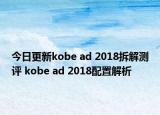 今日更新kobe ad 2018拆解测评 kobe ad 2018配置解析