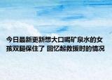 今日最新更新想大口喝矿泉水的女孩双腿保住了 回忆起救援时的情况