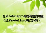 红米note11pro有啥有趣的功能（红米note11pro有红外吗）
