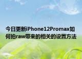 今日更新iPhone12Promax如何拍raw带来的相关的设置方法