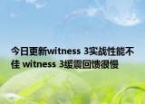 今日更新witness 3实战性能不佳 witness 3缓震回馈很慢