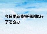 今日更新我被强制执行了怎么办