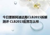 今日更新阿迪达斯CLB2015拆解测评 CLB2015配置怎么样