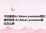 今日更新AJ future premium黑红细节欣赏 AJ future premium黑红怎么样