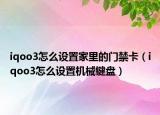 iqoo3怎么设置家里的门禁卡（iqoo3怎么设置机械键盘）