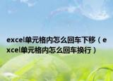 excel单元格内怎么回车下移（excel单元格内怎么回车换行）