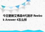 今日更新艾弗森4代测评 Reebok Answer 4怎么样