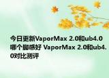 今日更新VaporMax 2.0和ub4.0哪个脚感好 VaporMax 2.0和ub4.0对比测评