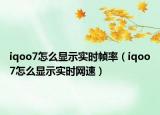 iqoo7怎么显示实时帧率（iqoo7怎么显示实时网速）