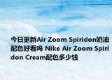今日更新Air Zoom Spiridon奶油配色好看吗 Nike Air Zoom Spiridon Cream配色多少钱