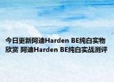 今日更新阿迪Harden BE纯白实物欣赏 阿迪Harden BE纯白实战测评