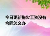 今日更新拖欠工资没有合同怎么办