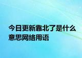 今日更新靠北了是什么意思网络用语