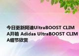 今日更新阿迪UltraBOOST CLIMA开箱 Adidas UltraBOOST CLIMA细节欣赏