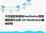 今日更新安德玛HeatSeeker篮球鞋配置怎么样 UA HeatSeeker脚感好吗