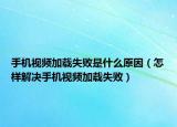 手机视频加载失败是什么原因（怎样解决手机视频加载失败）