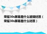荣耀30s屏幕是什么玻璃材质（荣耀30s屏幕是什么材质）