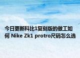 今日更新科比1复刻版的做工如何 Nike Zk1 protro尺码怎么选